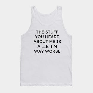 The Stuff You Heard About Me Is A Lie Im Way Worse Tank Top